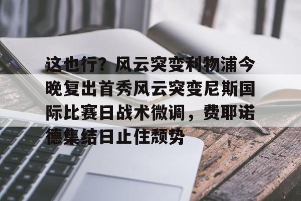 NG大舞台-关于这也行？风云突变利物浦今晚复出首秀风云突变尼斯国际比赛日战术微调，费耶诺德集结日止住颓势的信息
