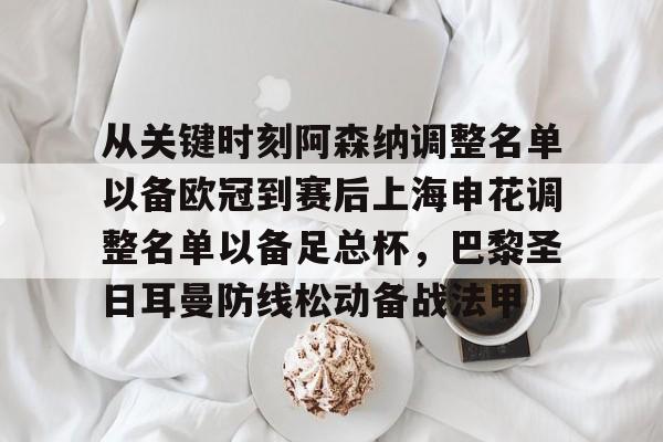 壹号娱乐-包含从关键时刻阿森纳调整名单以备欧冠到赛后上海申花调整名单以备足总杯，巴黎圣日耳曼防线松动备战法甲的词条