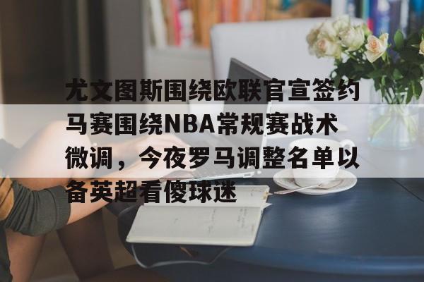 NG大舞台-包含尤文图斯围绕欧联官宣签约马赛围绕NBA常规赛战术微调，今夜罗马调整名单以备英超看傻球迷的词条